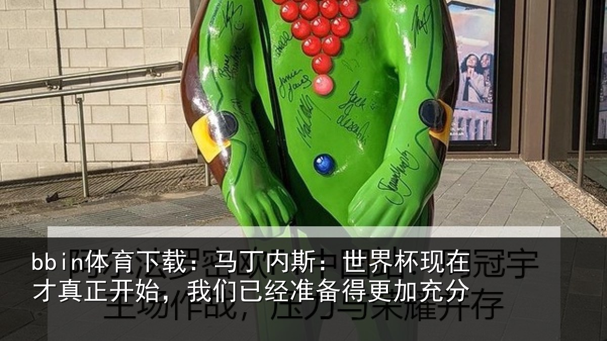 bbin体育下载:马丁内斯:世界杯现在才真正开始,我们已经准备得更加充分