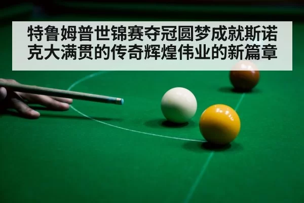 特鲁姆普世锦赛夺冠圆梦成就斯诺克大满贯的传奇辉煌伟业的新篇章