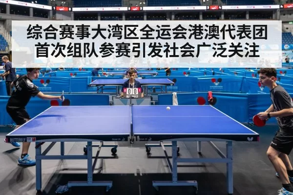 综合赛事大湾区全运会港澳代表团首次组队参赛引发社会广泛关注