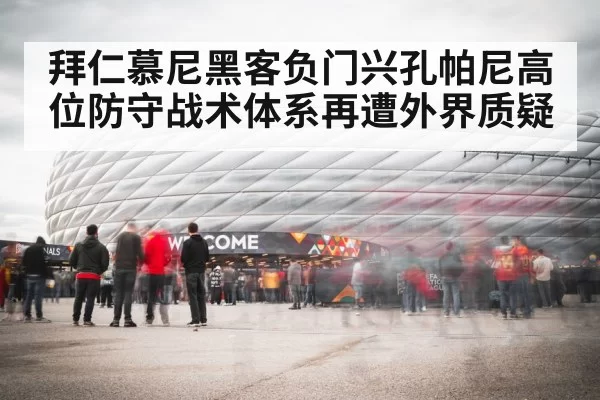拜仁慕尼黑客负门兴孔帕尼高位防守战术体系再遭外界质疑