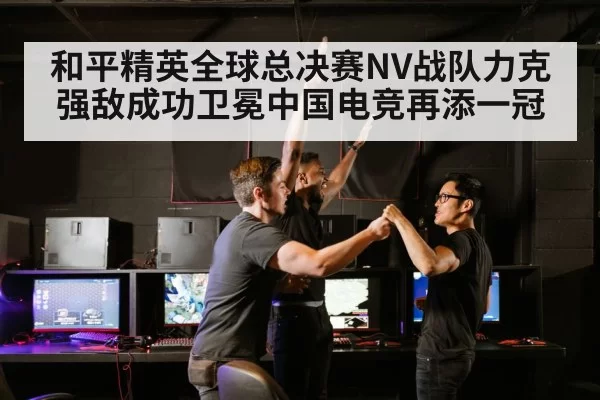 和平精英全球总决赛NV战队力克强敌成功卫冕中国电竞再添一冠