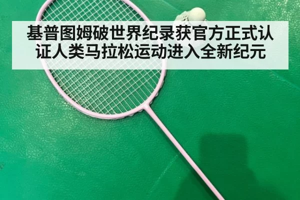 基普图姆破世界纪录获官方正式认证人类马拉松运动进入全新纪元