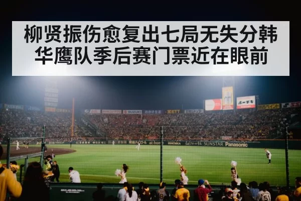 柳贤振伤愈复出七局无失分韩华鹰队季后赛门票近在眼前