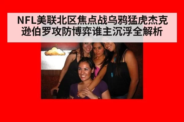 NFL美联北区焦点战乌鸦猛虎杰克逊伯罗攻防博弈谁主沉浮全解析